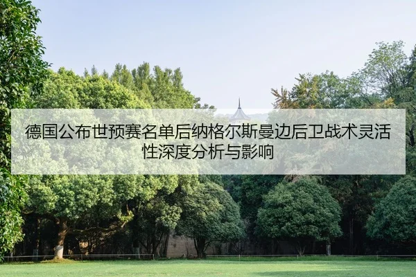 德国公布世预赛名单后纳格尔斯曼边后卫战术灵活性深度分析与影响