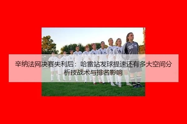 辛纳法网决赛失利后：哈雷站发球提速还有多大空间分析技战术与排名影响