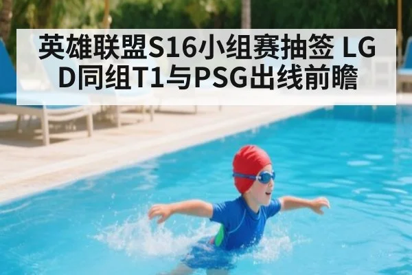 英雄联盟S16小组赛抽签 LGD同组T1与PSG出线前瞻